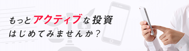 もっとアクティブな投資はじめてみませんか？
