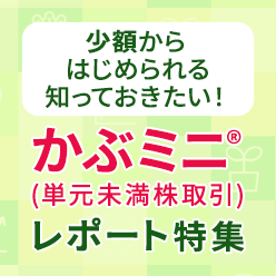 少額からできる！知っておきたい！かぶミニ®(単元未満株取引)レポート特集
