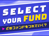 SELECT YOUR FUND どのファンドをつれていく？