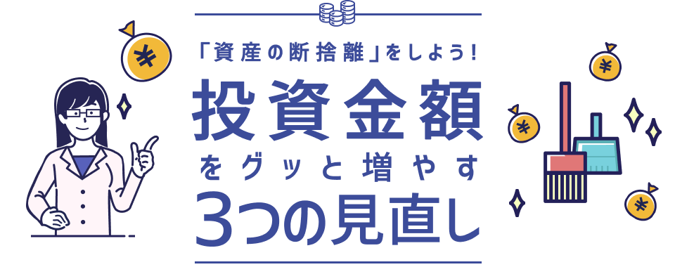 「資産の断捨離」をしよう！投資金額をグッと増やす３つの見直し